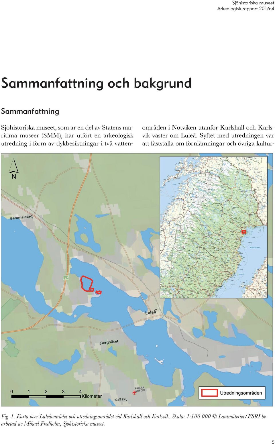 Karlsvik väster om Luleå. Syftet med utredningen var att fastställa om fornlämningar och övriga kultur- Fig. 1.