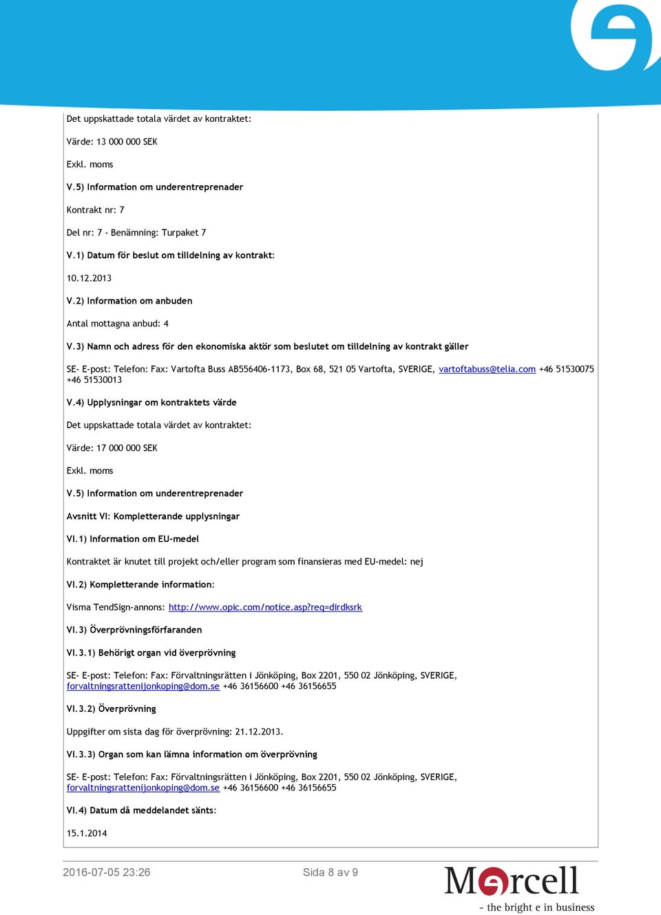 1) Information om EU-medel Kontraktet är knutet till projekt och/eller program som finansieras med EU-medel: nej VI.2) Kompletterande information: Visma TendSign-annons: http://www.opic.com/notice.