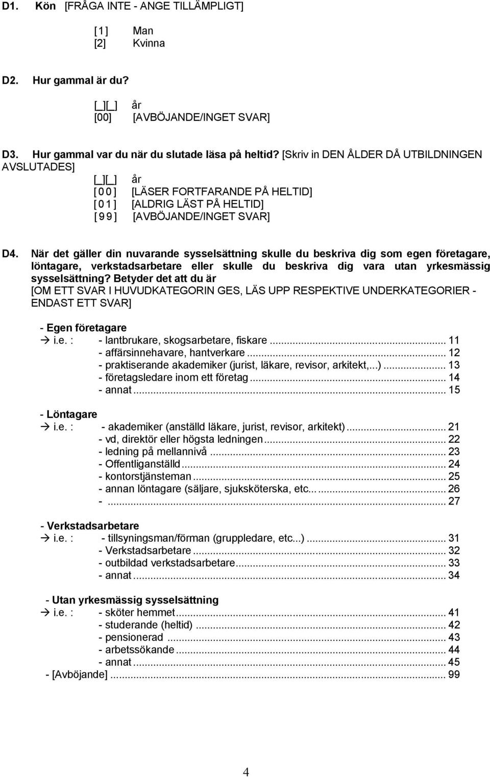 När det gäller din nuvarande sysselsättning skulle du beskriva dig som egen företagare, löntagare, verkstadsarbetare eller skulle du beskriva dig vara utan yrkesmässig sysselsättning?