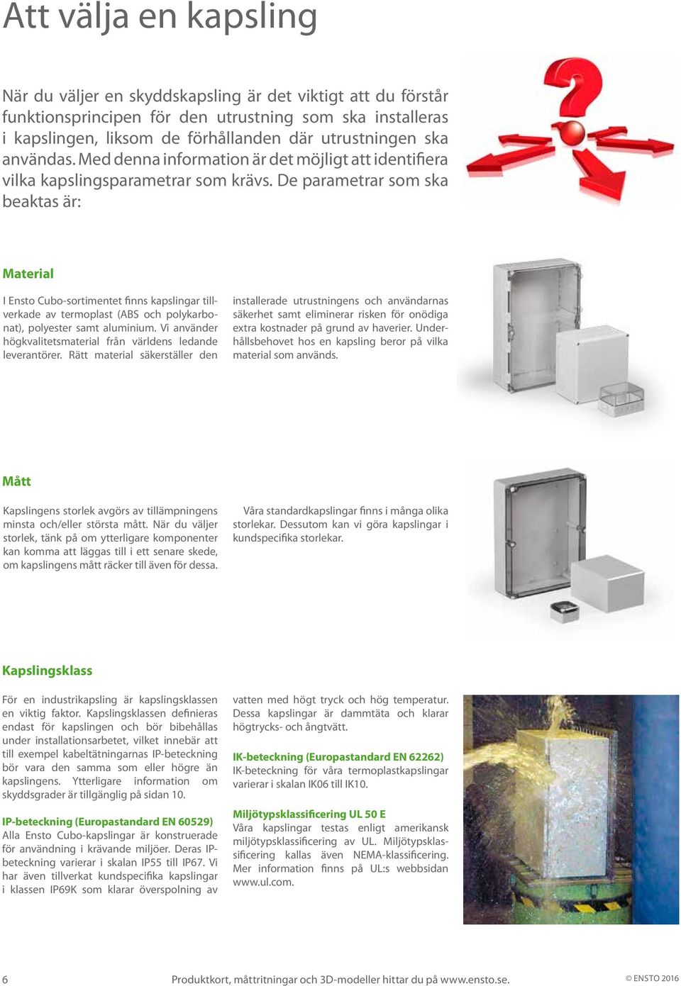 De parametrar som ska beaktas är: Material I Ensto Cubosortimentet finns kapslingar tillverkade av termoplast (ABS och polykarbonat), polyester samt aluminium.