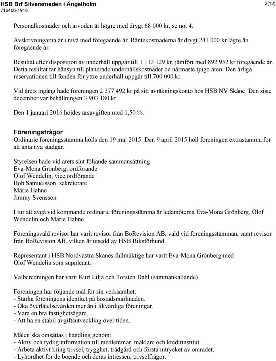 Detta resultat tar hänsyn till planerade underhållskostnader de närmaste tjugo åren. Den årliga reservationen till fonden för yttre underhåll uppgår till 700 000 kr.