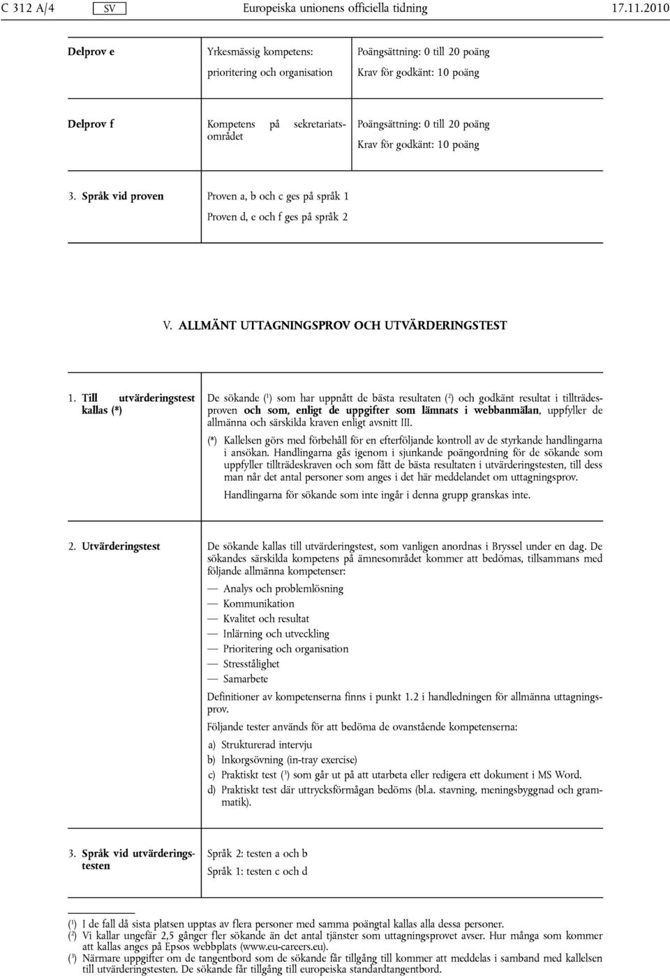 Till utvärderingstest kallas (*) De sökande ( 1 ) som har uppnått de bästa resultaten ( 2 ) och godkänt resultat i tillträdesproven och som, enligt de uppgifter som lämnats i webbanmälan, uppfyller