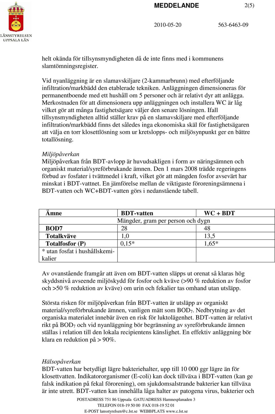 Anläggningen dimensioneras för permanentboende med ett hushåll om 5 personer och är relativt dyr att anlägga.