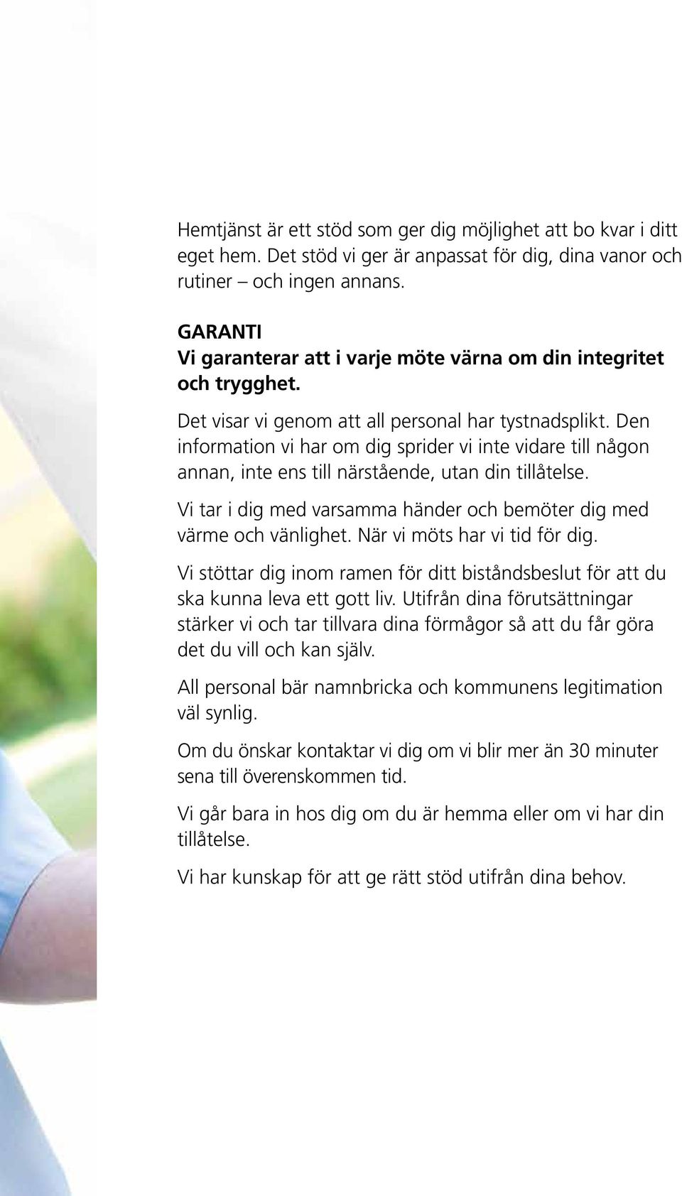 Den information vi har om dig sprider vi inte vidare till någon annan, inte ens till närstående, utan din tillåtelse. Vi tar i dig med varsamma händer och bemöter dig med värme och vänlighet.