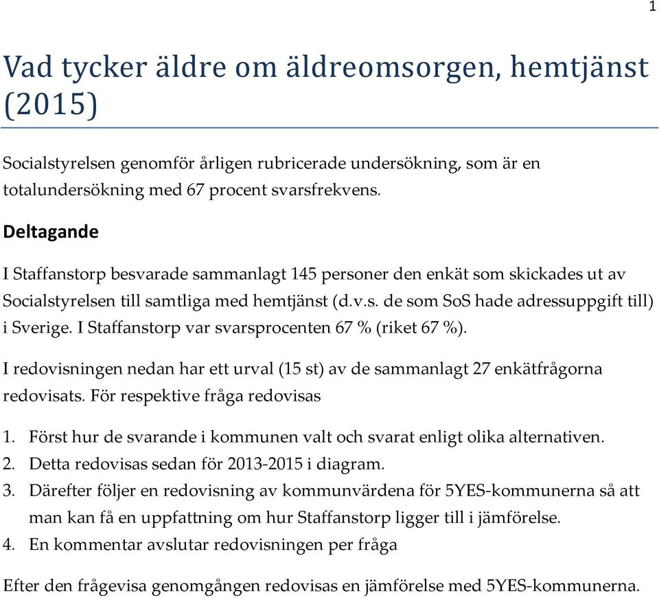 I Staffanstorp var svarsprocenten 67 % (riket 67 %). I redovisningen nedan har ett urval (15 st) av de sammanlagt 27 enkätfrågorna redovisats. För respektive fråga redovisas 1.