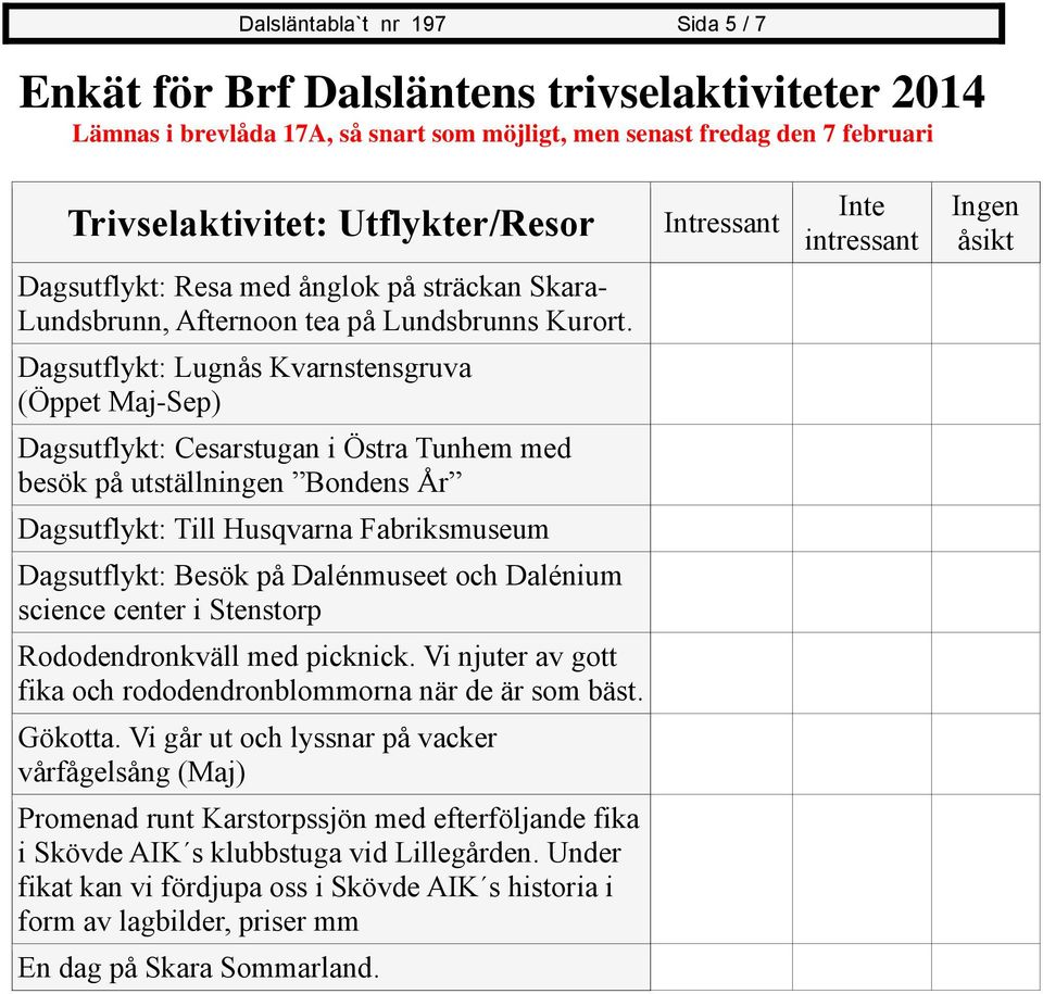 Dagsutflykt: Lugnås Kvarnstensgruva (Öppet Maj-Sep) Dagsutflykt: Cesarstugan i Östra Tunhem med besök på utställningen Bondens År Dagsutflykt: Till Husqvarna Fabriksmuseum Dagsutflykt: Besök på