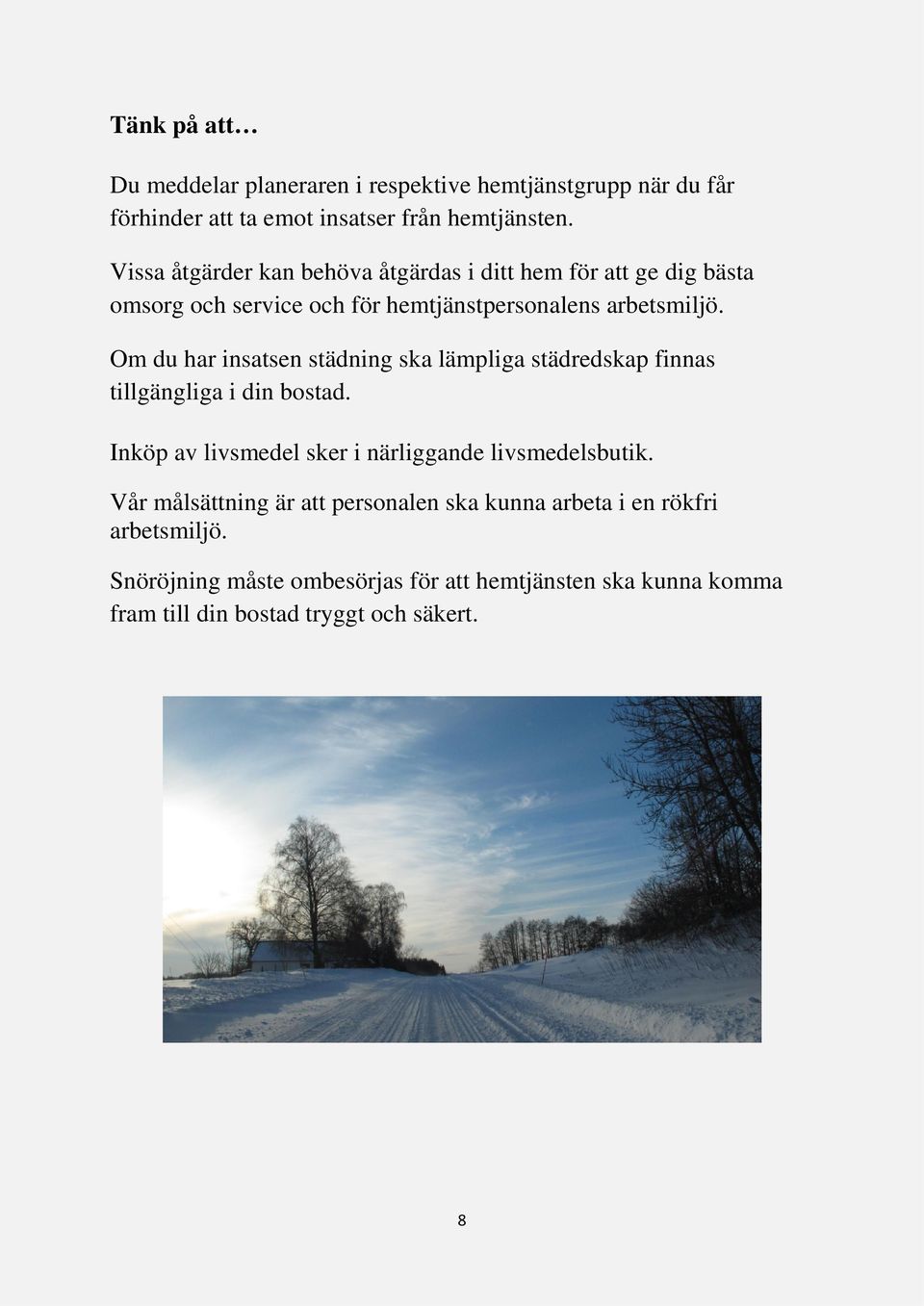 Om du har insatsen städning ska lämpliga städredskap finnas tillgängliga i din bostad. Inköp av livsmedel sker i närliggande livsmedelsbutik.