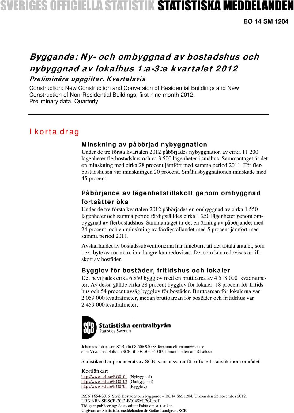 Quarterly I korta drag Minskning av påbörjad nybyggnation Under de tre första kvartalen 2012 påbörjades nybyggnation av cirka 11 200 lägenheter flerbostadshus och ca 3 500 lägenheter i småhus.