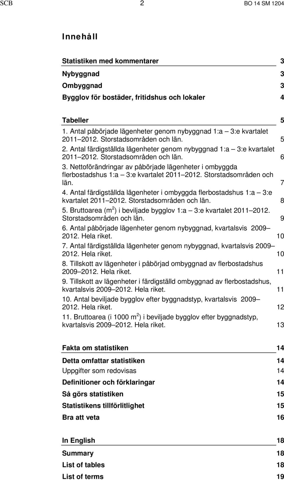 Storstadsområden och län. 6 3. Nettoförändringar av påbörjade lägenheter i ombyggda flerbostadshus 1:a 3:e kvartalet 2011 2012. Storstadsområden och län. 7 4.