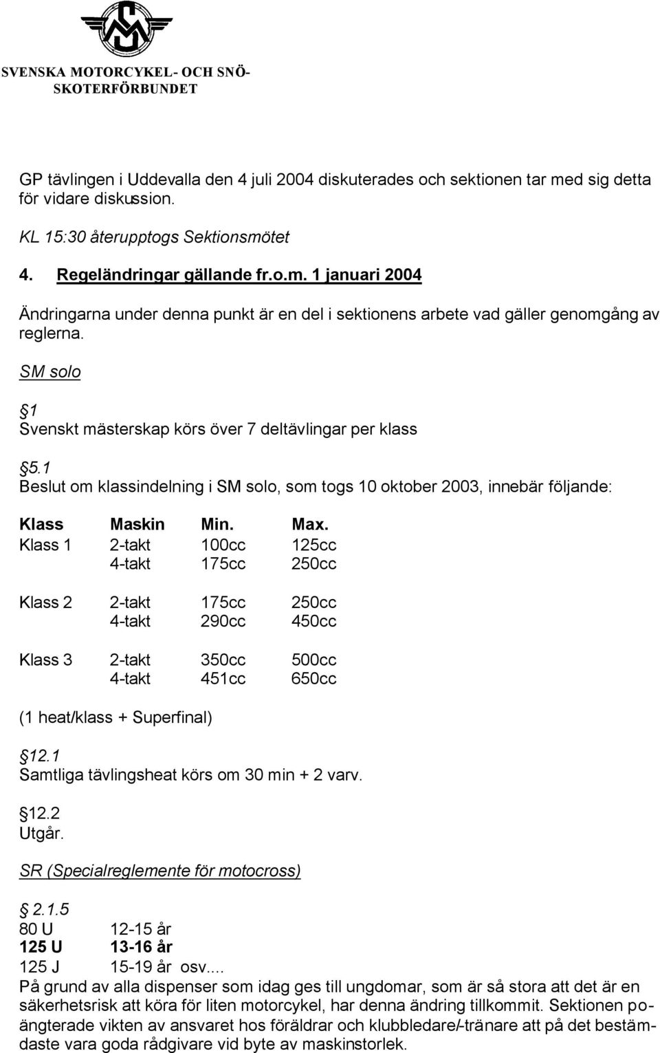 Klass 1 2-takt 100cc 125cc 4-takt 175cc 250cc Klass 2 2-takt 175cc 250cc 4-takt 290cc 450cc Klass 3 2-takt 350cc 500cc 4-takt 451cc 650cc (1 heat/klass + Superfinal) 12.