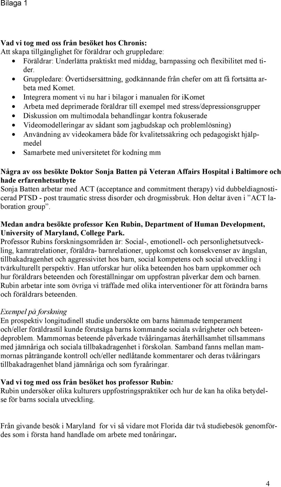 Integrera moment vi nu har i bilagor i manualen för ikomet Arbeta med deprimerade föräldrar till exempel med stress/depressionsgrupper Diskussion om multimodala behandlingar kontra fokuserade