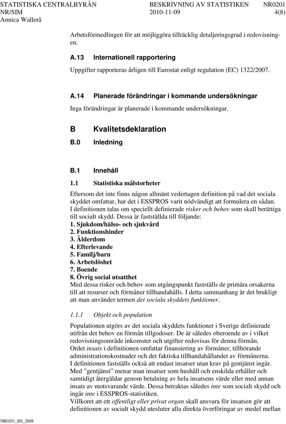 1 Statistiska målstorheter Eftersom det inte finns någon allmänt vedertagen definition på vad det sociala skyddet omfattar, har det i ESSPROS varit nödvändigt att formulera en sådan.