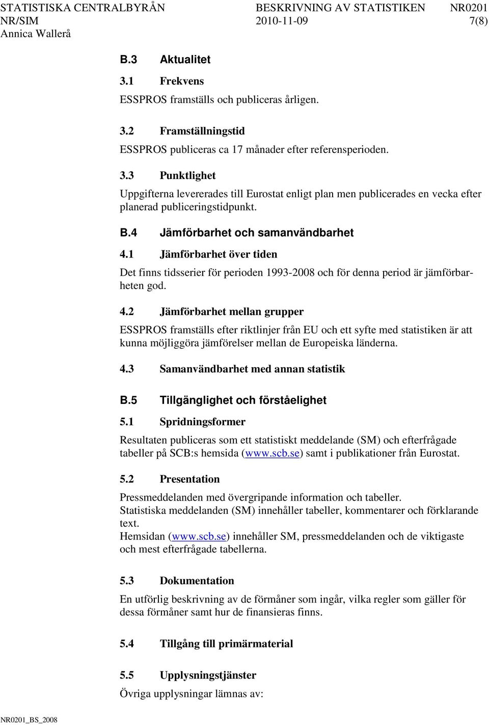 1 Jämförbarhet över tiden Det finns tidsserier för perioden 1993-2008 och för denna period är jämförbarheten god. 4.