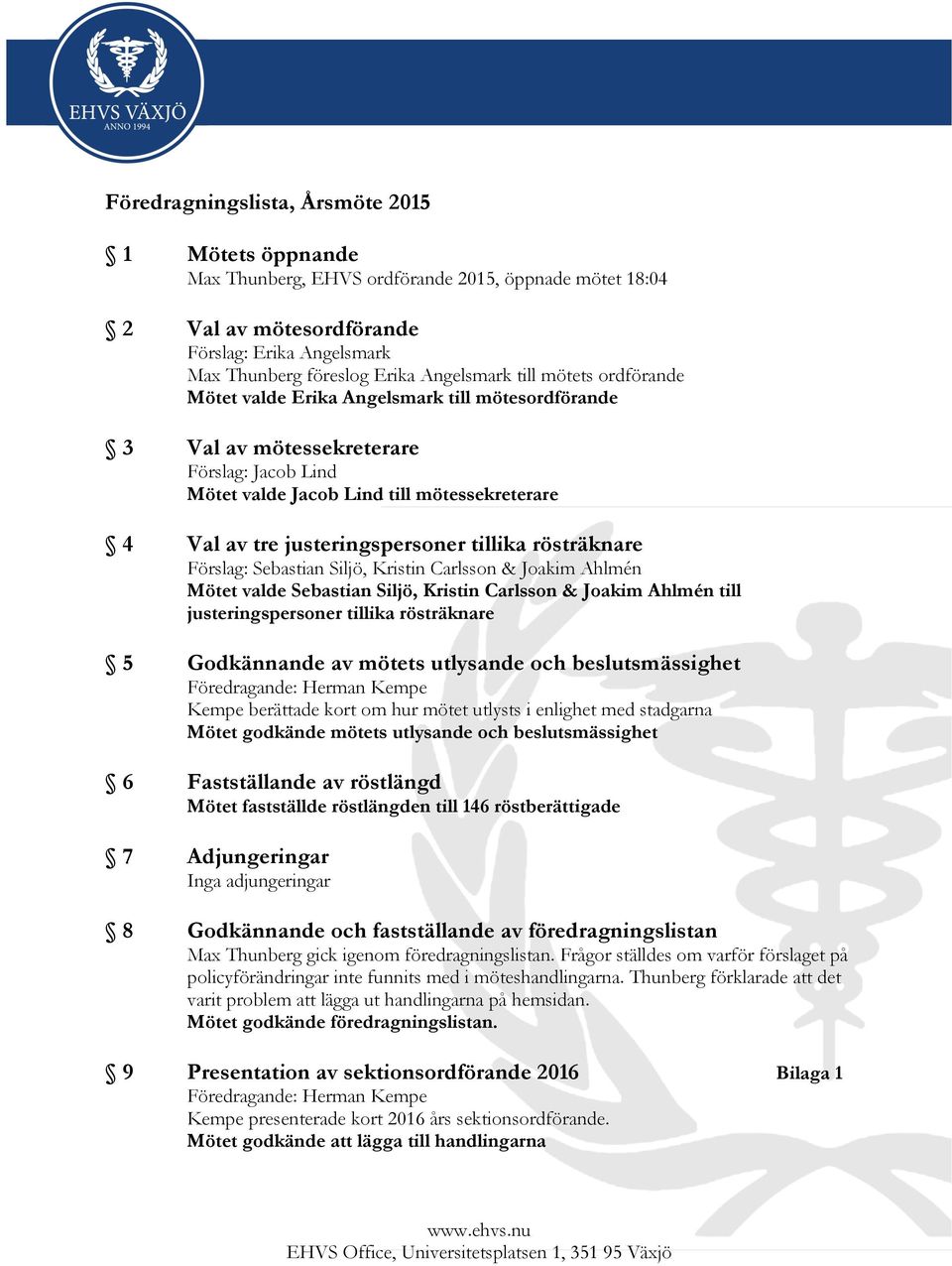 tillika rösträknare Förslag: Sebastian Siljö, Kristin Carlsson & Joakim Ahlmén Mötet valde Sebastian Siljö, Kristin Carlsson & Joakim Ahlmén till justeringspersoner tillika rösträknare 5 Godkännande