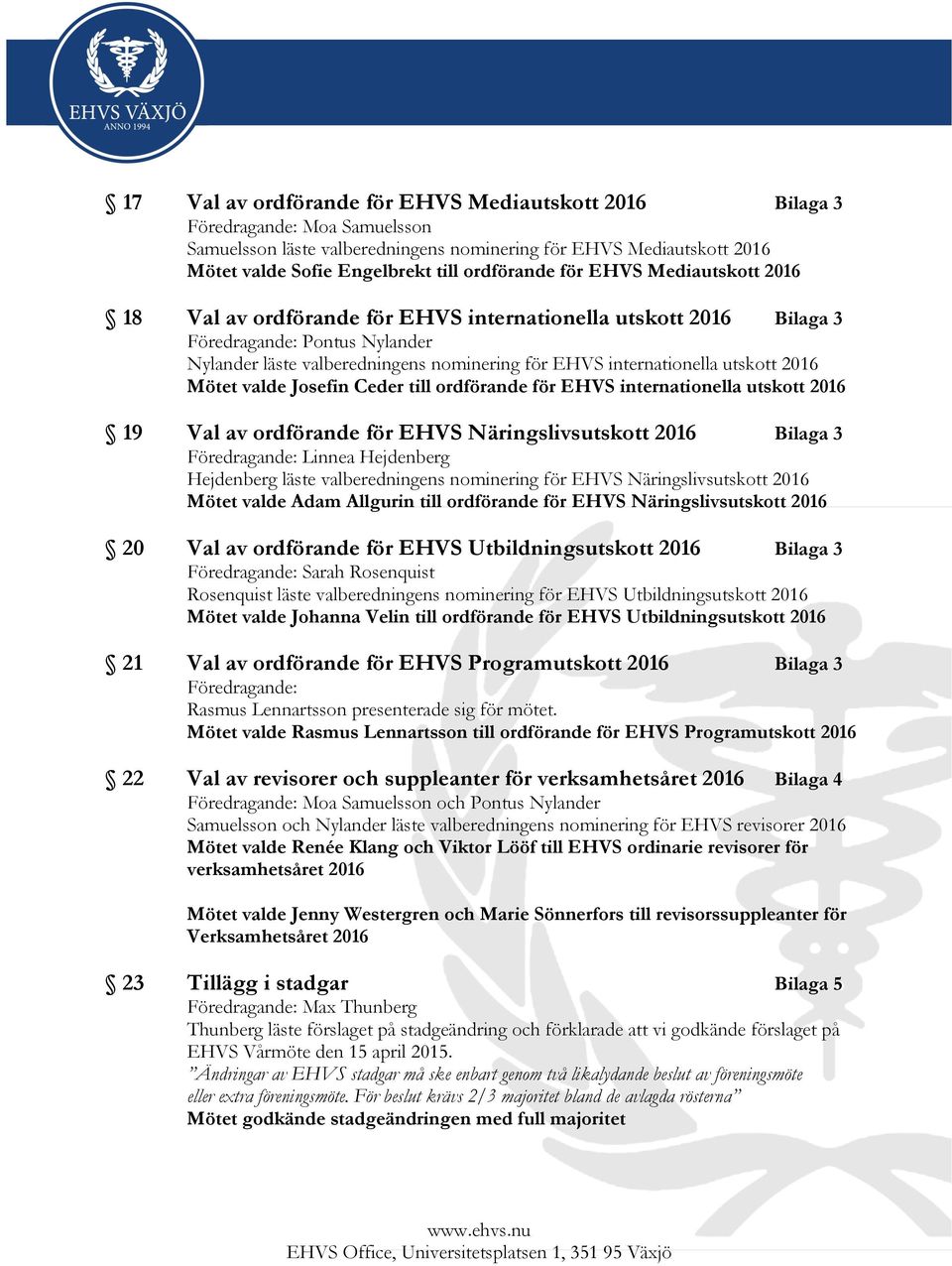internationella utskott 2016 Mötet valde Josefin Ceder till ordförande för EHVS internationella utskott 2016 19 Val av ordförande för EHVS Näringslivsutskott 2016 Bilaga 3 Föredragande: Linnea