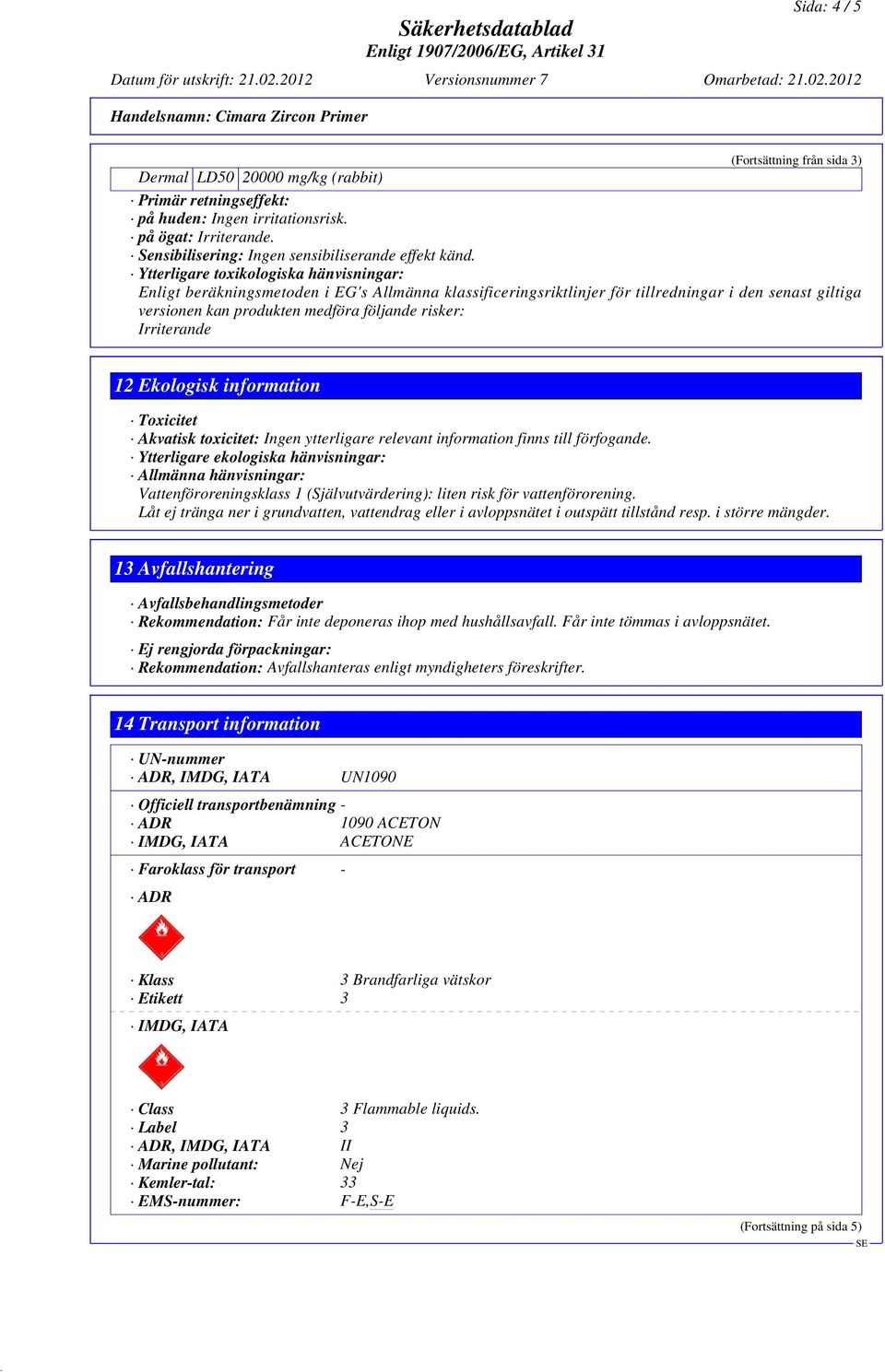 Ytterligare toxikologiska hänvisningar: Enligt beräkningsmetoden i EG's Allmänna klassificeringsriktlinjer för tillredningar i den senast giltiga versionen kan produkten medföra följande risker: