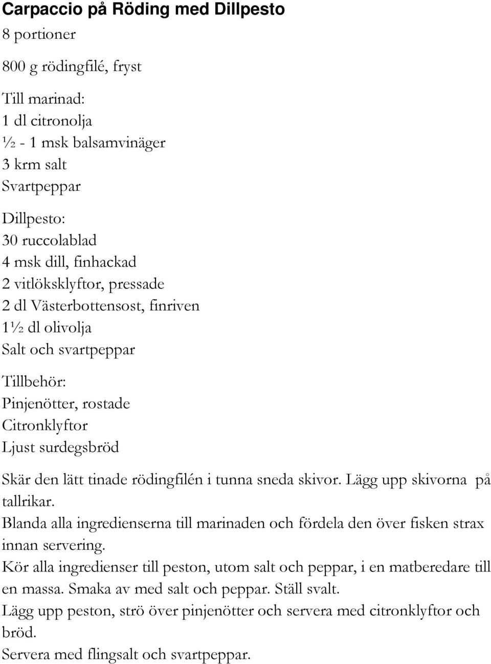 tunna sneda skivor. Lägg upp skivorna på tallrikar. Blanda alla ingredienserna till marinaden och fördela den över fisken strax innan servering.