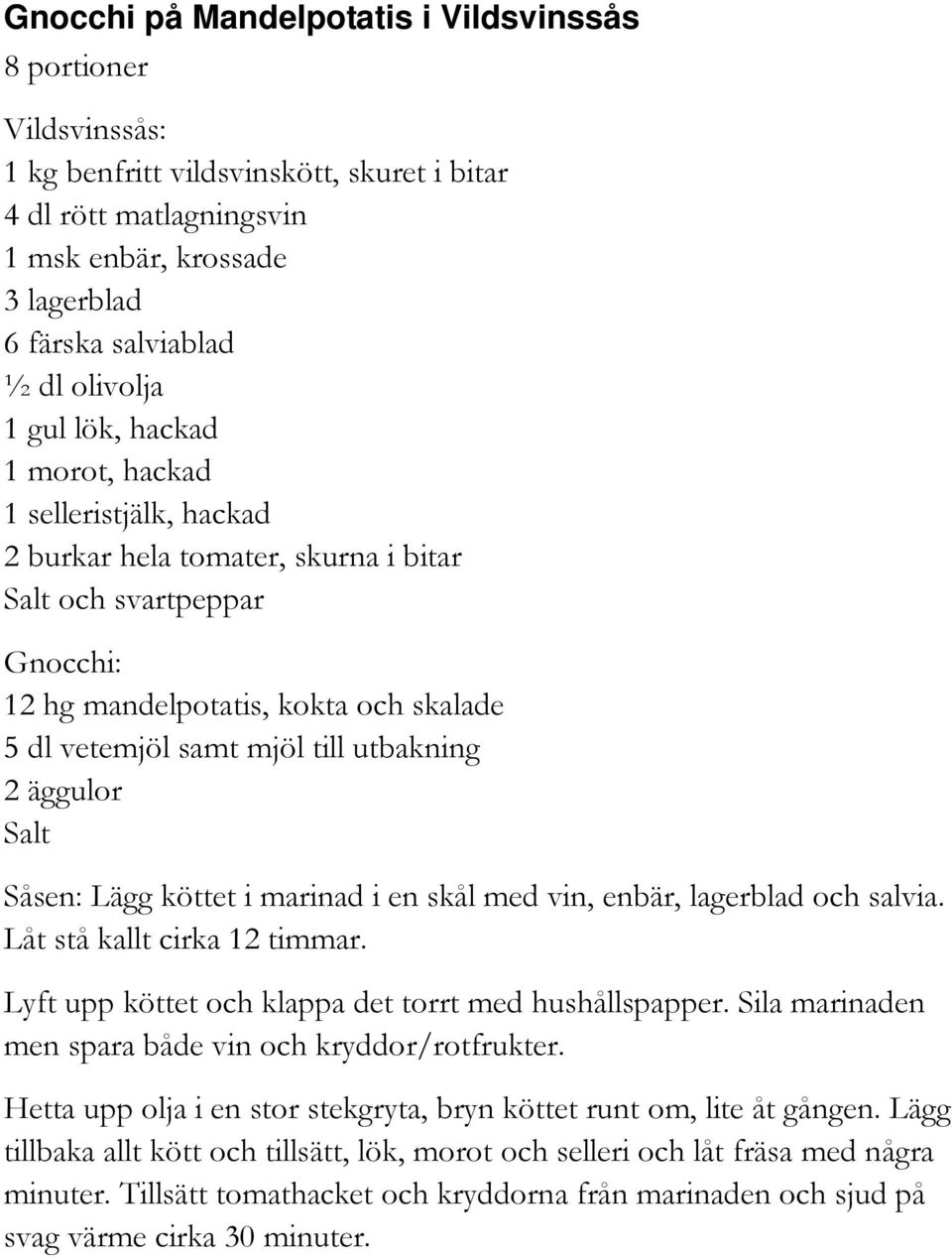 till utbakning 2 äggulor Salt Såsen: Lägg köttet i marinad i en skål med vin, enbär, lagerblad och salvia. Låt stå kallt cirka 12 timmar. Lyft upp köttet och klappa det torrt med hushållspapper.