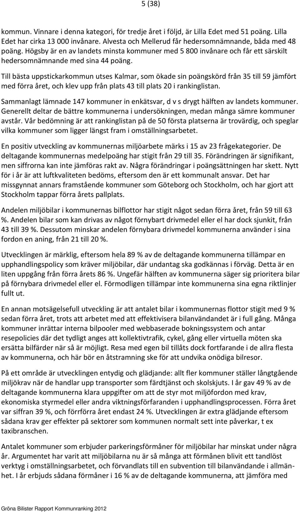 Till bästa uppstickarkommun utses Kalmar, som ökade sin poängskörd från 35 till 59 jämfört med förra året, och klev upp från plats 43 till plats 20 i rankinglistan.