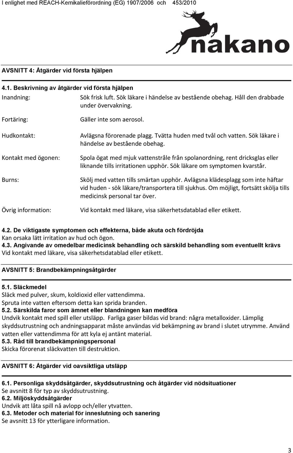 Tvätta huden med tvål och vatten. Sök läkare i händelse av bestående obehag. Spola ögat med mjuk vattenstråle från spolanordning, rent dricksglas eller liknande tills irritationen upphör.