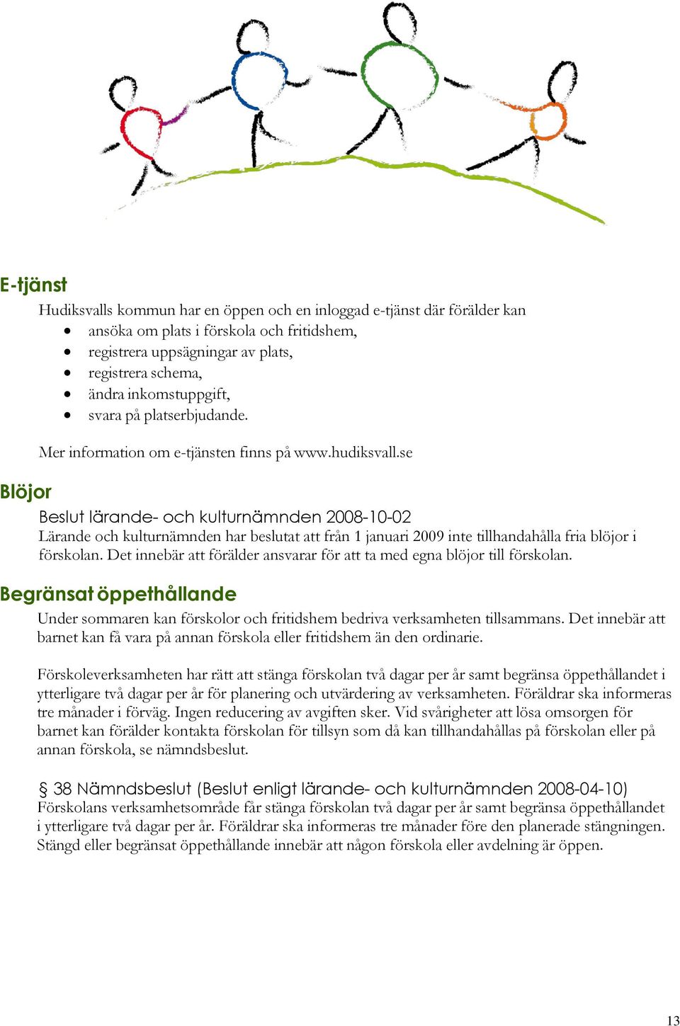 se Blöjor Beslut lärande- och kulturnämnden 2008-10-02 Lärande och kulturnämnden har beslutat att från 1 januari 2009 inte tillhandahålla fria blöjor i förskolan.