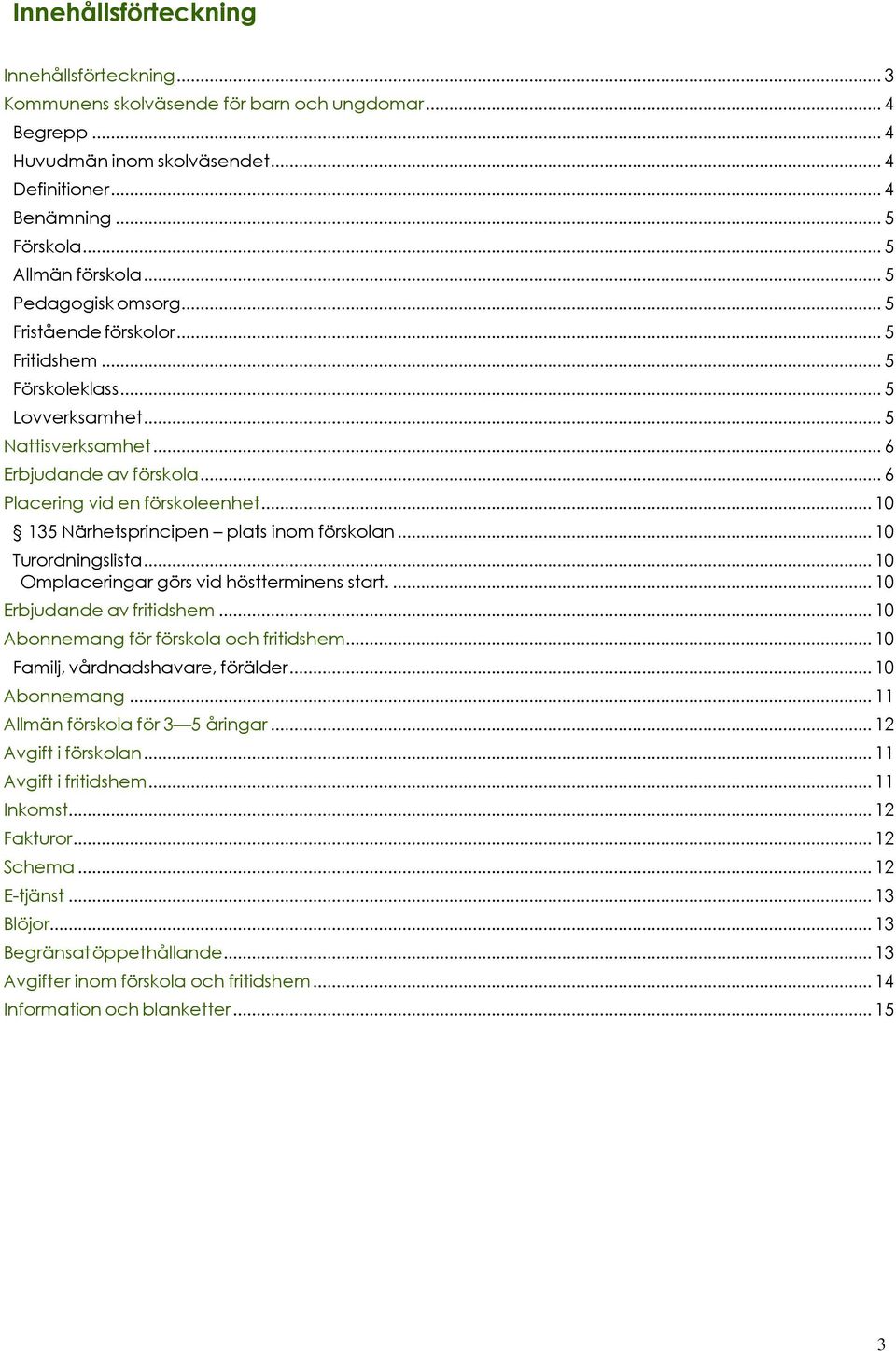 .. 6 Placering vid en förskoleenhet... 10 135 Närhetsprincipen plats inom förskolan... 10 Turordningslista... 10 Omplaceringar görs vid höstterminens start.... 10 Erbjudande av fritidshem.