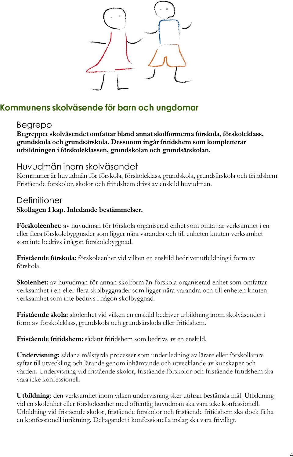 Huvudmän inom skolväsendet Kommuner är huvudmän för förskola, förskoleklass, grundskola, grundsärskola och fritidshem. Fristående förskolor, skolor och fritidshem drivs av enskild huvudman.