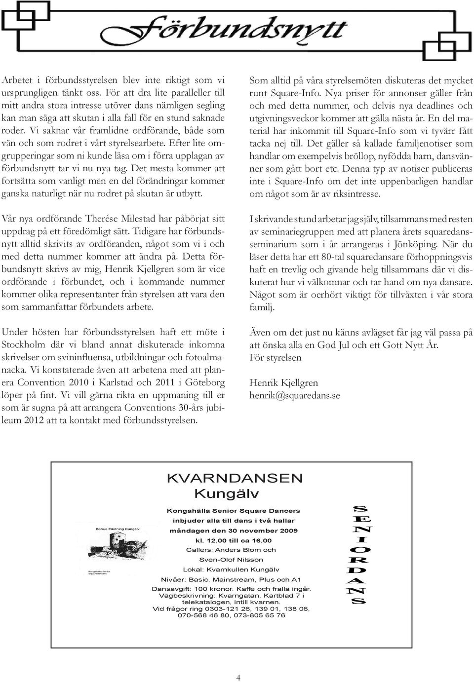Vi saknar vår framlidne ordförande, både som vän och som rodret i vårt styrelsearbete. Efter lite omgrupperingar som ni kunde läsa om i förra upplagan av förbundsnytt tar vi nu nya tag.