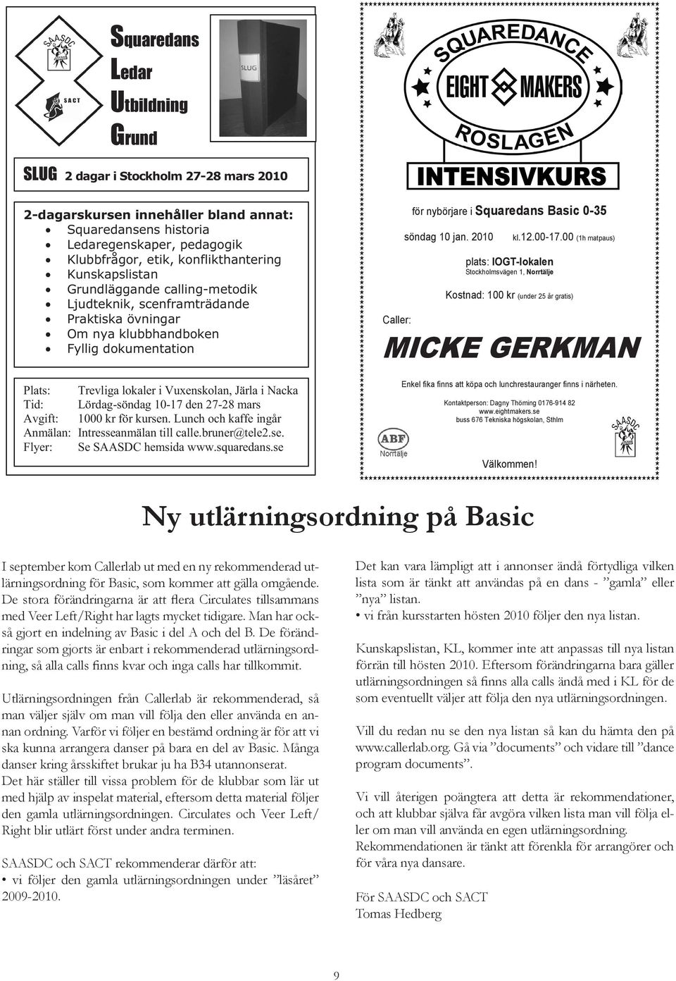 i Nacka Tid: Lördag-söndag 10-17 den 27-28 mars Avgift: 1000 kr för kursen. Lunch och kaffe ingår Anmälan: Intresseanmälan till calle.bruner@tele2.se. Flyer: Se SAASDC hemsida www.squaredans.