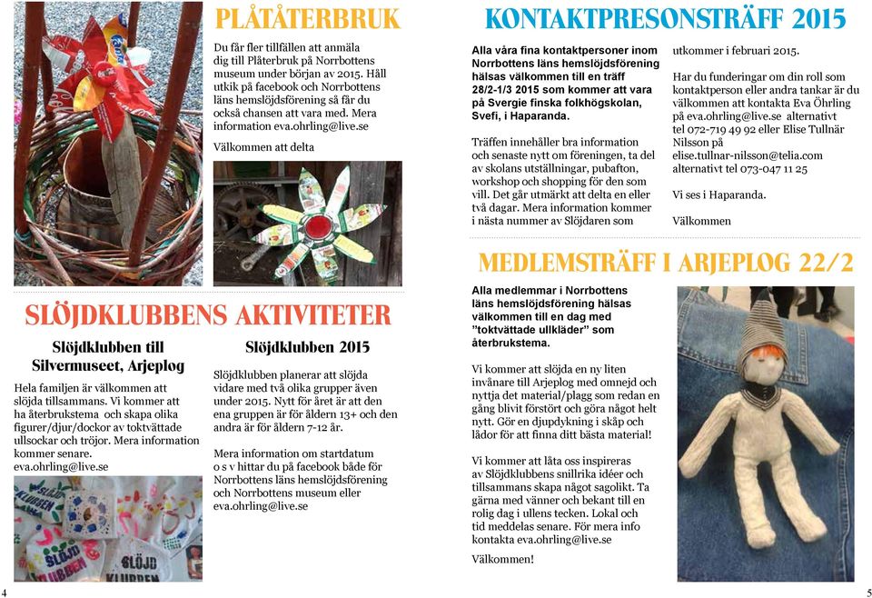se Välkommen att delta Alla våra fina kontaktpersoner inom Norrbottens läns hemslöjdsförening hälsas välkommen till en träff 28/2-1/3 2015 som kommer att vara på Svergie finska folkhögskolan, Svefi,