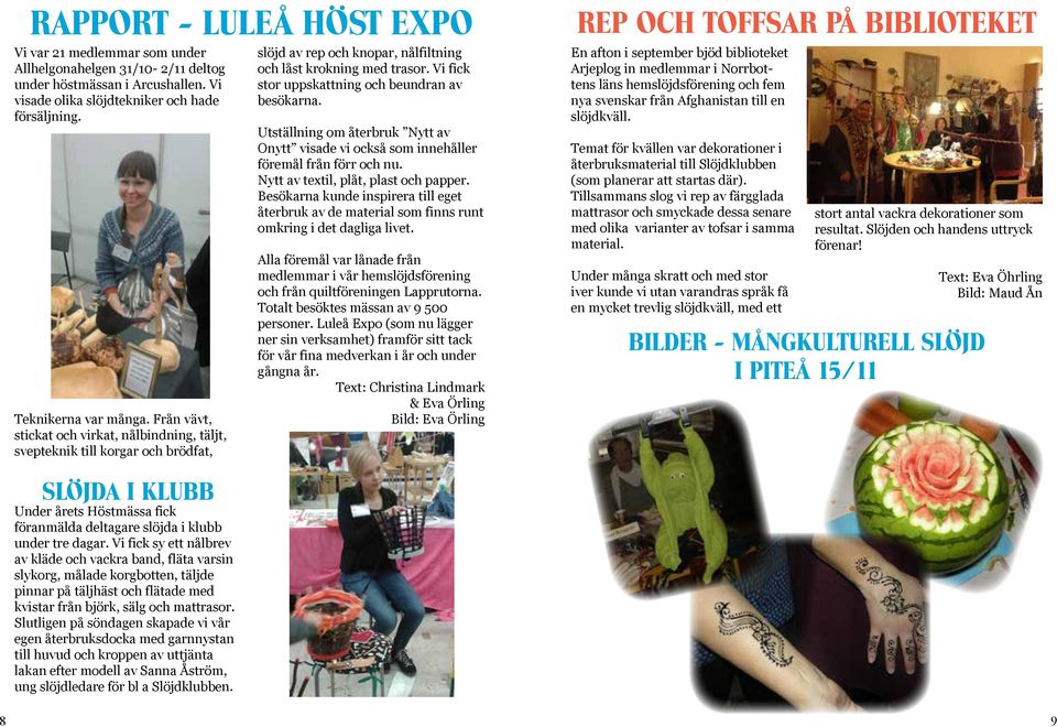 Vi fick stor uppskattning och beundran av besökarna. Utställning om återbruk Nytt av Onytt visade vi också som innehåller föremål från förr och nu. Nytt av textil, plåt, plast och papper.