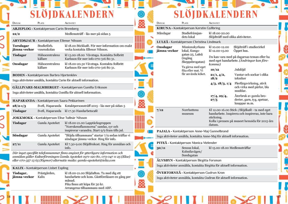 Kontakta Solbritt Karlsson för mer info 070-316 80 31. kl 18.00-20.30 Vävstuga. Kontakta Solbritt Karlsson för mer info 070-316 80 31.