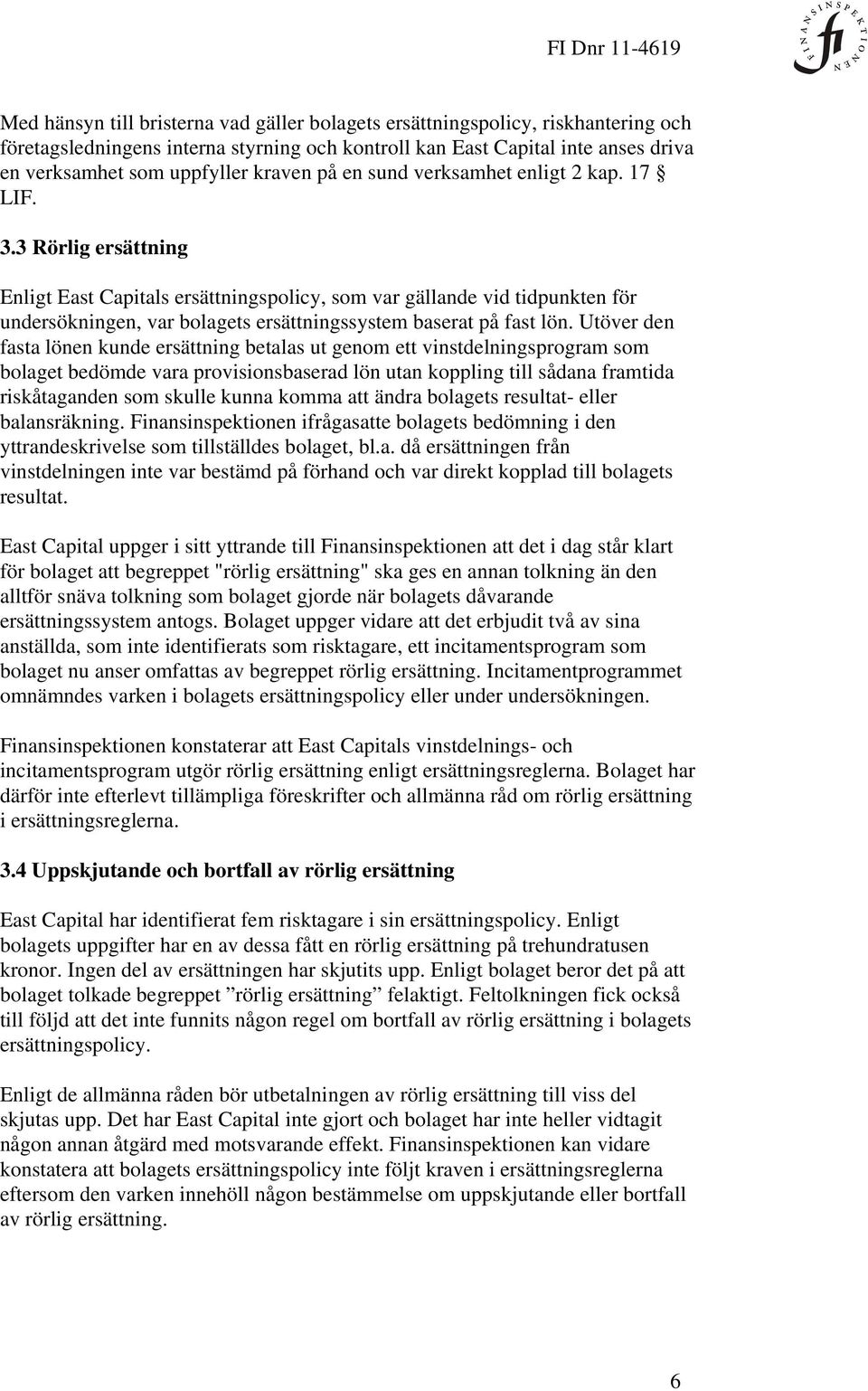 3 Rörlig ersättning Enligt East Capitals ersättningspolicy, som var gällande vid tidpunkten för undersökningen, var bolagets ersättningssystem baserat på fast lön.