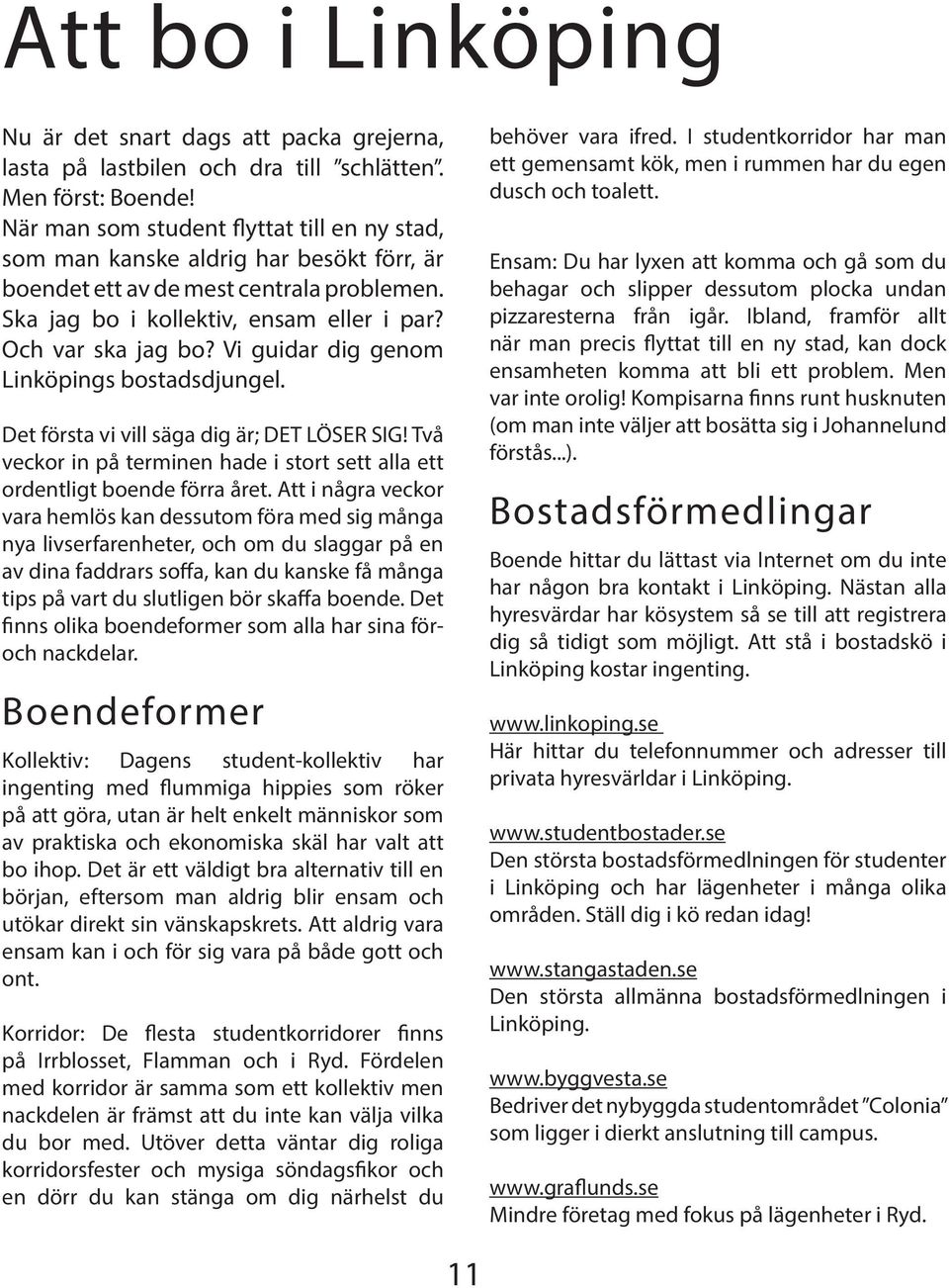 Vi guidar dig genom Linköpings bostadsdjungel. Det första vi vill säga dig är; DET LÖSER SIG! Två veckor in på terminen hade i stort sett alla ett ordentligt boende förra året.