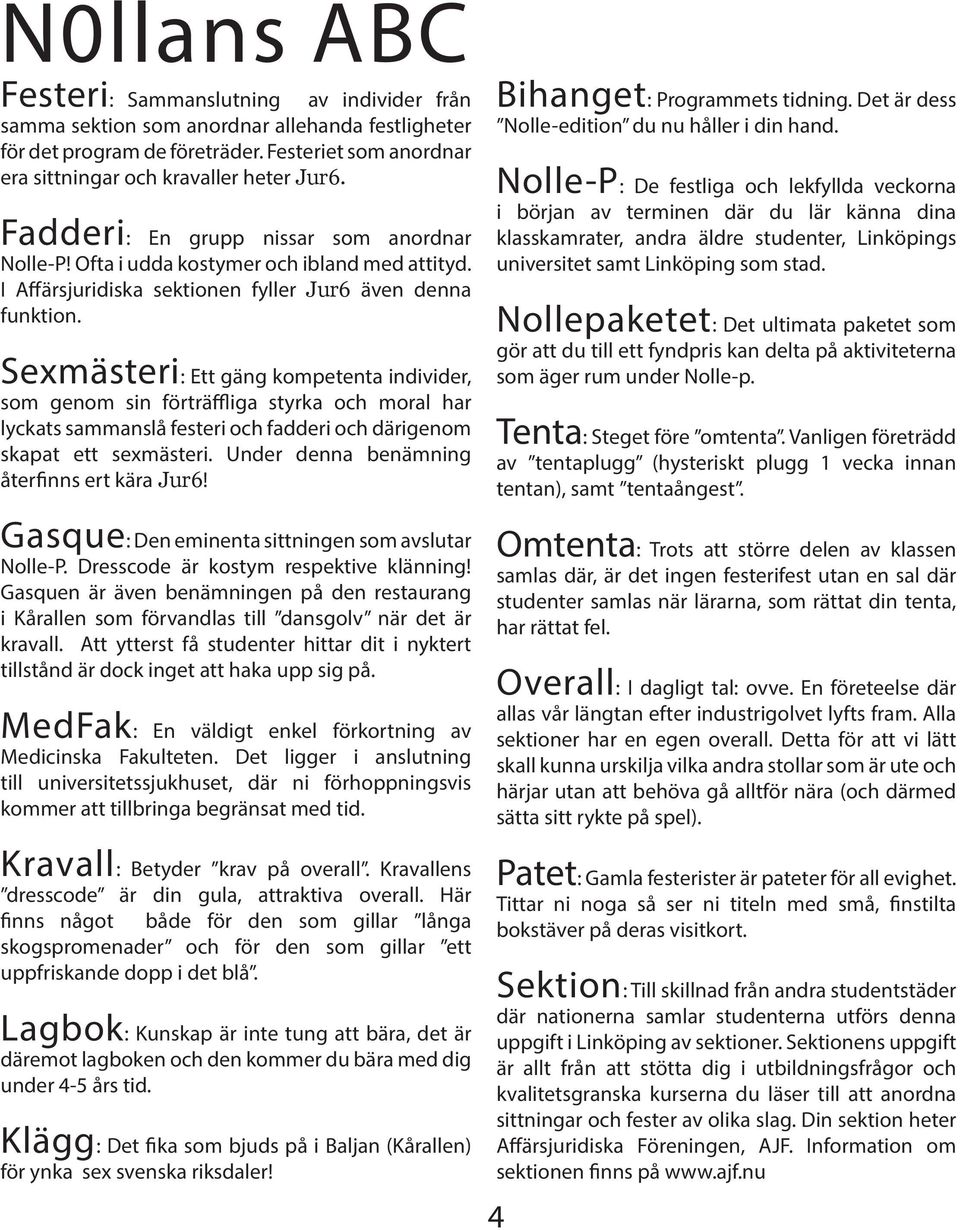 Sexmästeri: Ett gäng kompetenta individer, som genom sin förträffliga styrka och moral har lyckats sammanslå festeri och fadderi och därigenom skapat ett sexmästeri.
