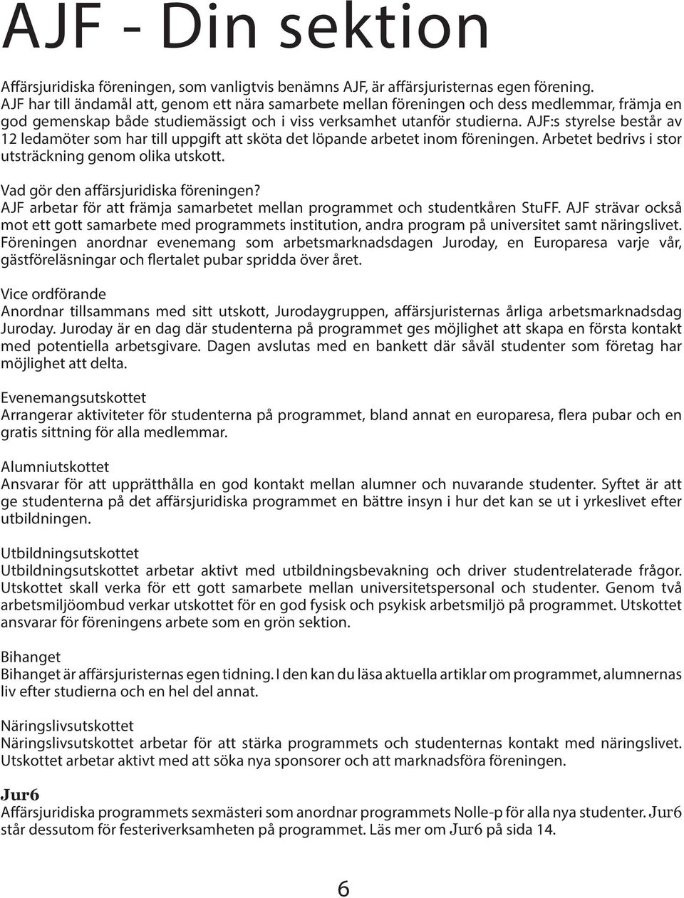 AJF:s styrelse består av 12 ledamöter som har till uppgift att sköta det löpande arbetet inom föreningen. Arbetet bedrivs i stor utsträckning genom olika utskott.