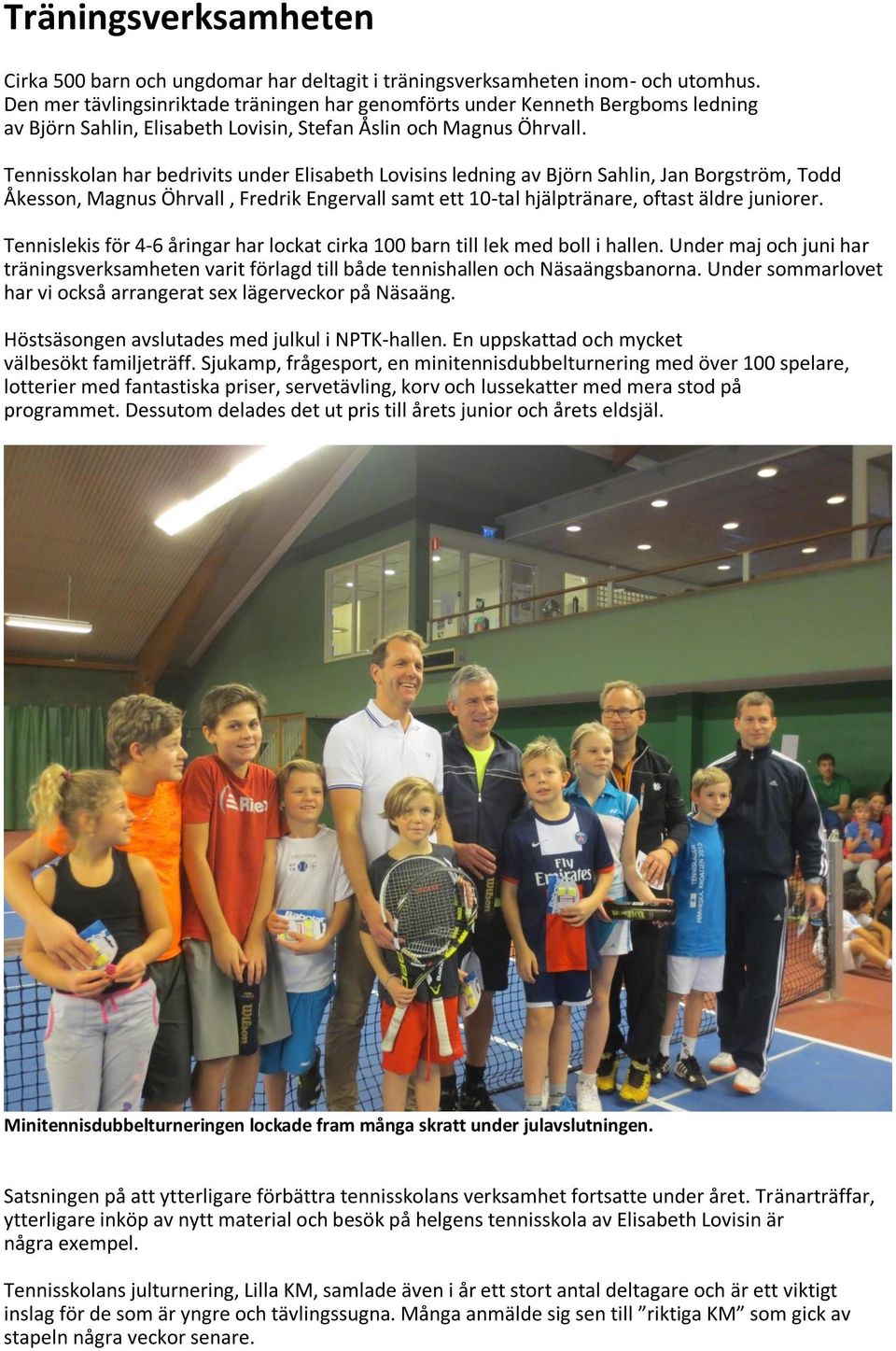 Tennisskolan har bedrivits under Elisabeth Lovisins ledning av Björn Sahlin, Jan Borgström, Todd Åkesson, Magnus Öhrvall, Fredrik Engervall samt ett 10-tal hjälptränare, oftast äldre juniorer.