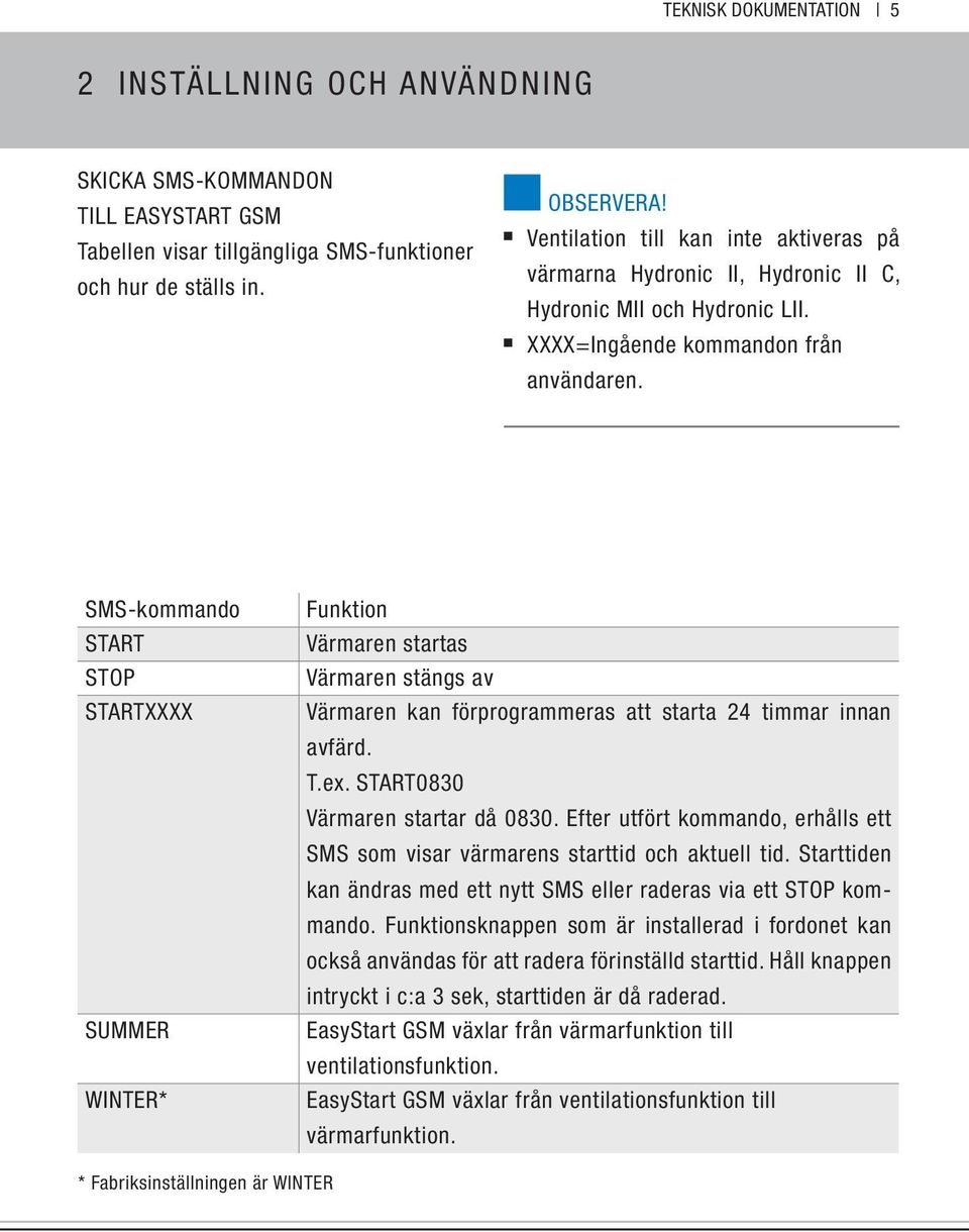 SMS-kommando START STOP STARTXXXX SUMMER WINTER* Funktion Värmaren startas Värmaren stängs av Värmaren kan förprogrammeras att starta 24 timmar innan avfärd. T.ex. START0830 Värmaren startar då 0830.