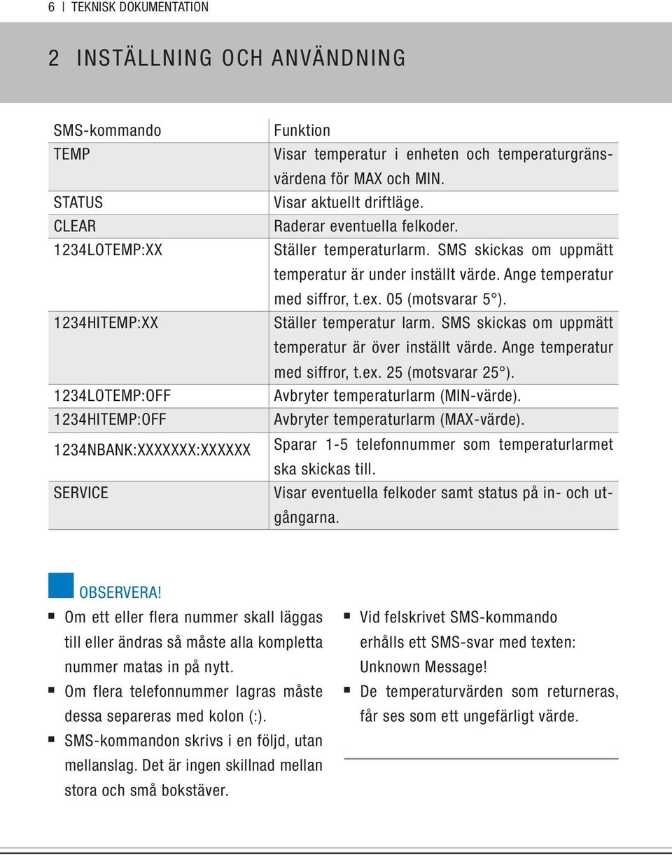 SMS skickas om uppmätt temperatur är under inställt värde. Ange temperatur med siffror, t.ex. 05 (motsvarar 5 ). Ställer temperatur larm. SMS skickas om uppmätt temperatur är över inställt värde.