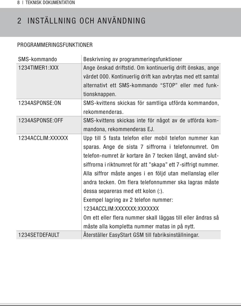 Kontinuerlig drift kan avbrytas med ett samtal alternativt ett SMS-kommando STOP eller med funktionsknappen. SMS-kvittens skickas för samtliga utförda kommandon, rekommenderas.