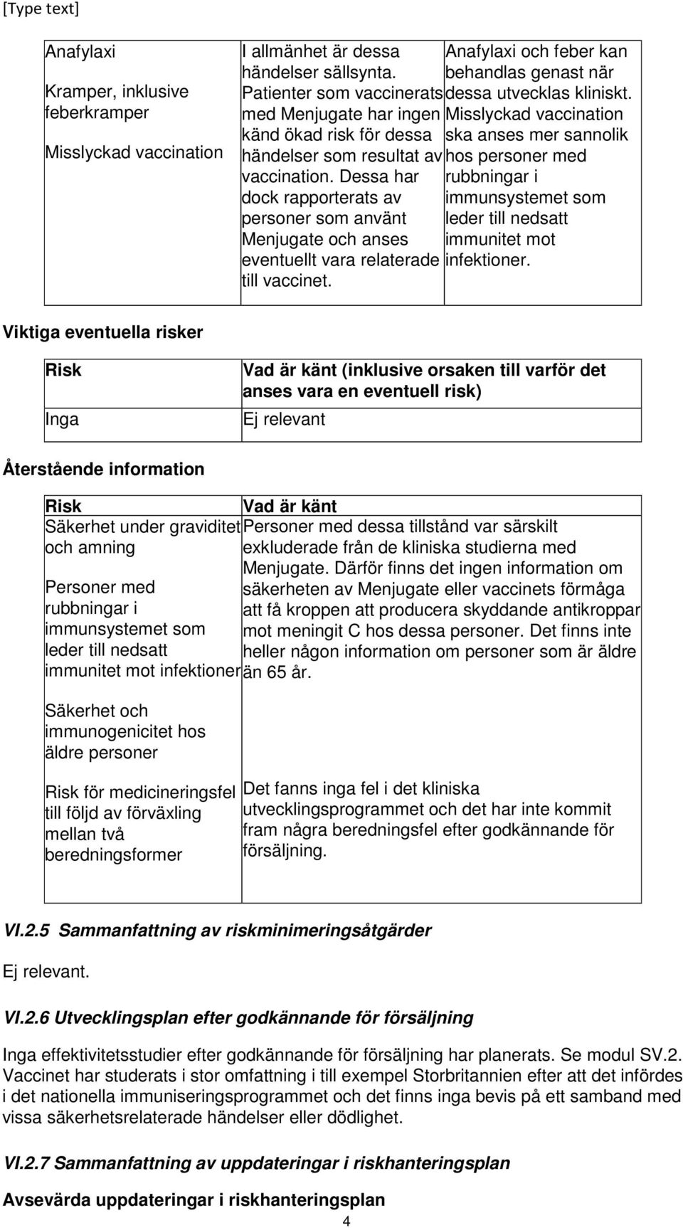 Dessa har dock rapporterats av personer som använt Menjugate och anses eventuellt vara relaterade till vaccinet. Anafylaxi och feber kan behandlas genast när dessa utvecklas kliniskt.