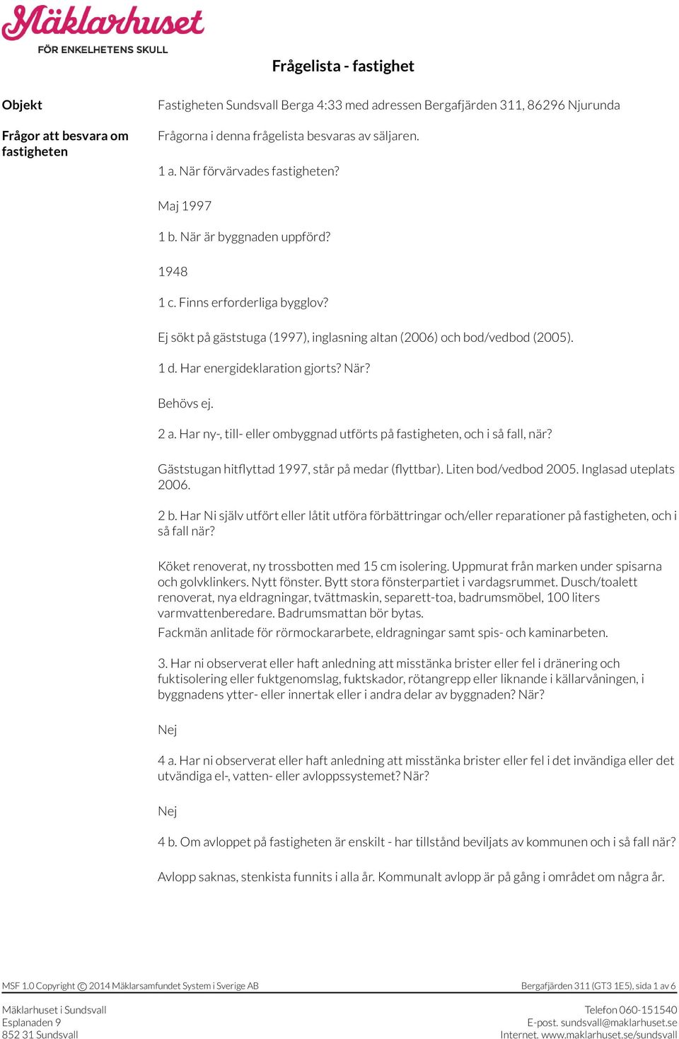 Har energideklaration gjorts? När? Behövs ej. 2 a. Har ny-, till- eller ombyggnad utförts på fastigheten, och i så fall, när? Gäststugan hitflyttad 1997, står på medar (flyttbar).