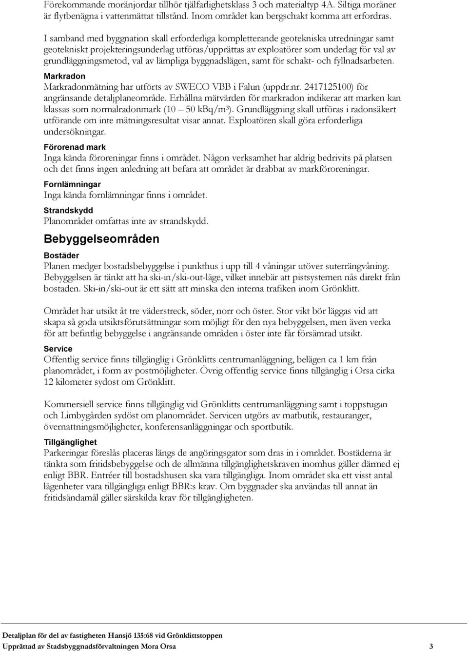 val av lämpliga byggnadslägen, samt för schakt- och fyllnadsarbeten. Markradon Markradonmätning har utförts av SWECO VBB i Falun (uppdr.nr. 2417125100) för angränsande detaljplaneområde.