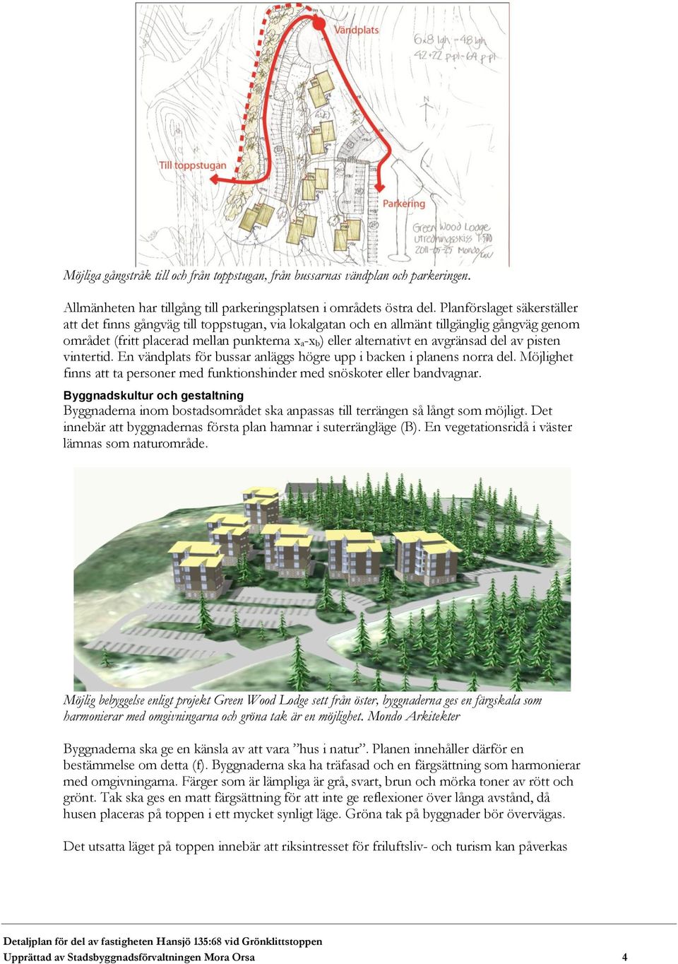 avgränsad del av pisten vintertid. En vändplats för bussar anläggs högre upp i backen i planens norra del. Möjlighet finns att ta personer med funktionshinder med snöskoter eller bandvagnar.