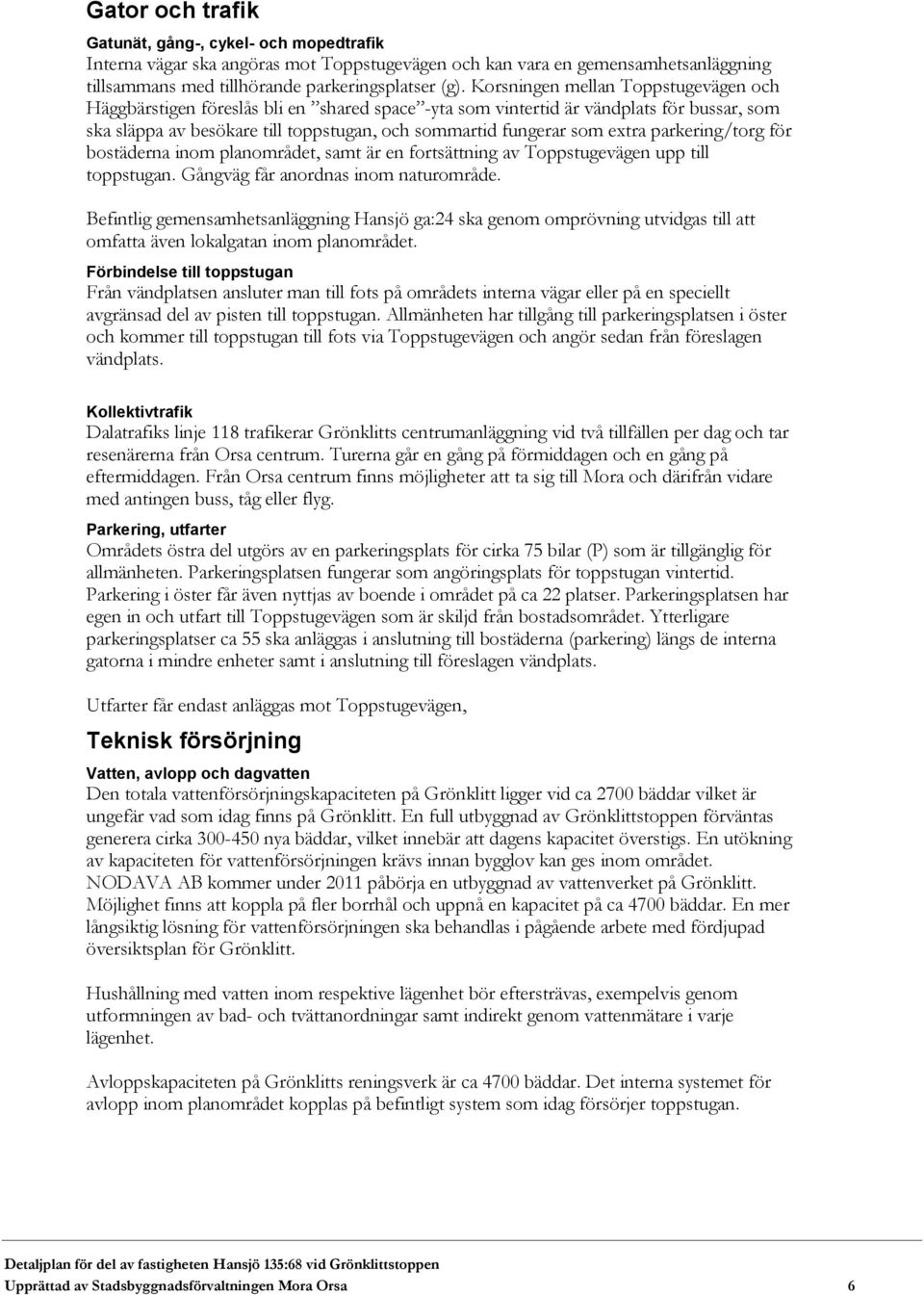 extra parkering/torg för bostäderna inom planområdet, samt är en fortsättning av Toppstugevägen upp till toppstugan. Gångväg får anordnas inom naturområde.