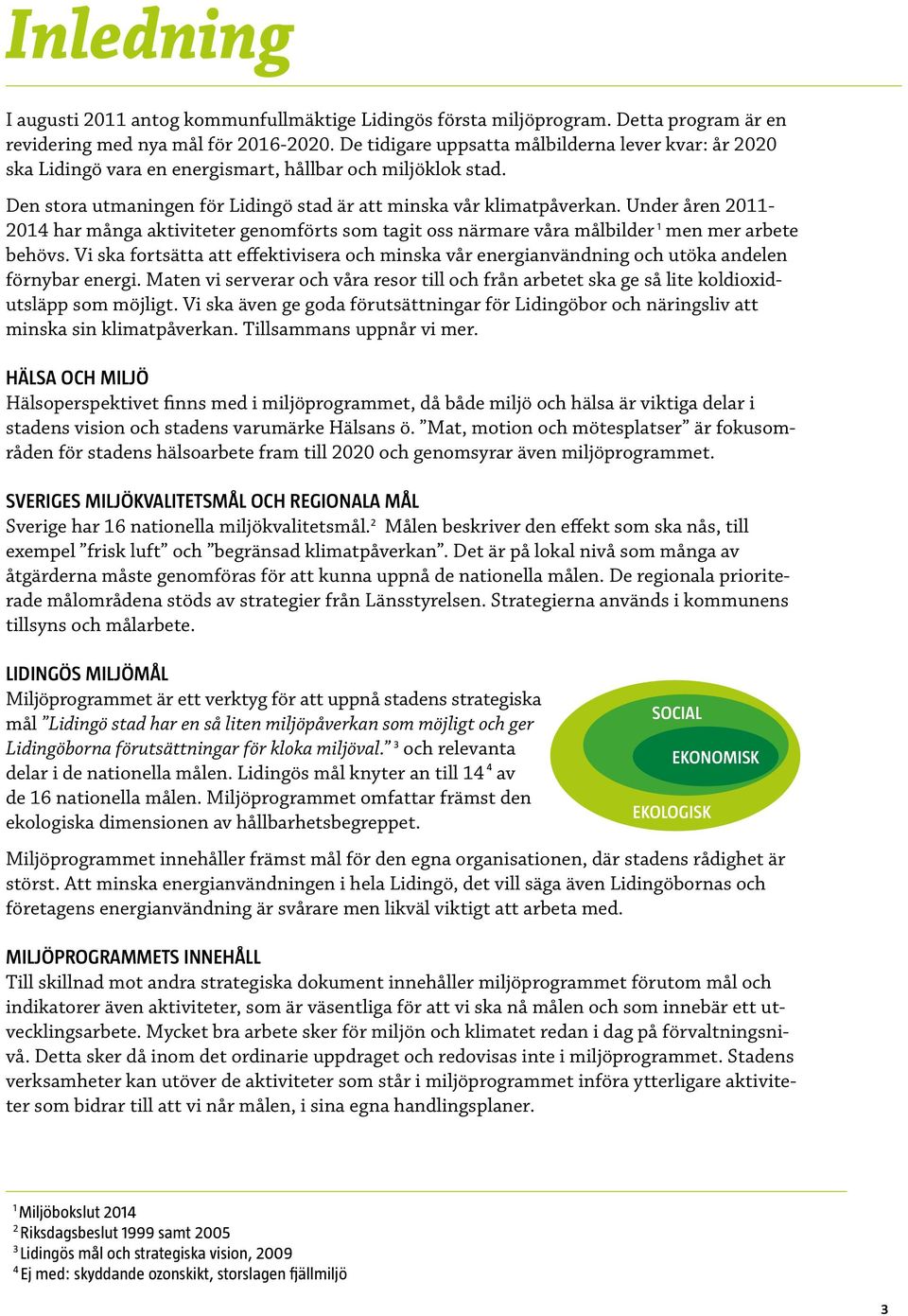 Under åren 211-214 har många aktiviteter genomförts som tagit oss närmare våra målbilder 1 men mer arbete behövs.