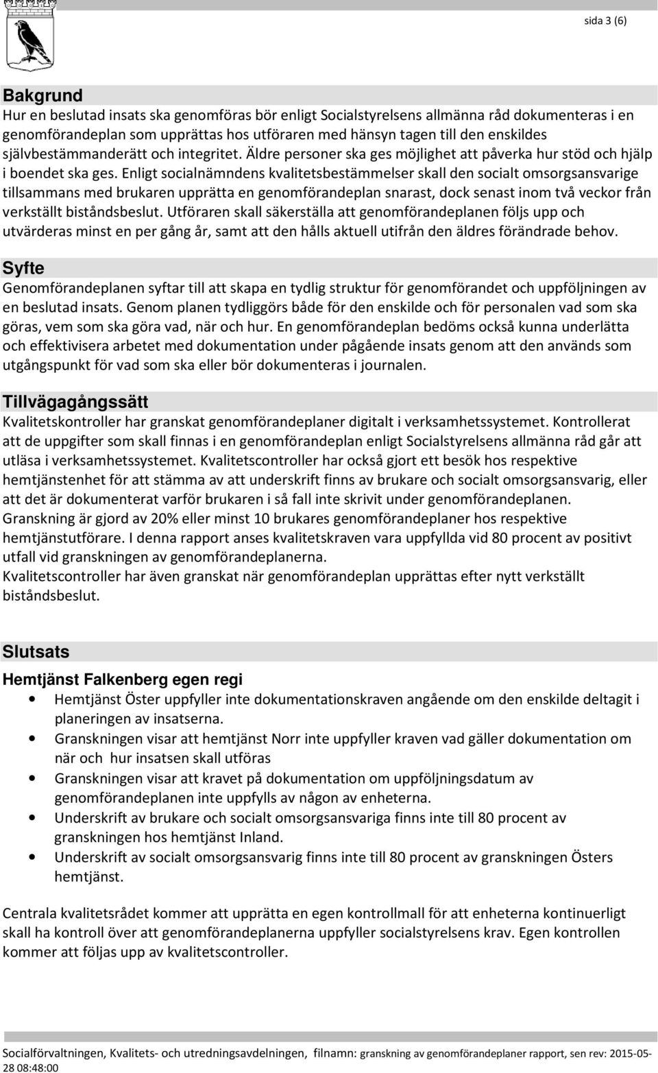 Enligt socialnämndens kvalitetsbestämmelser skall den socialt omsorgsansvarige tillsammans med brukaren upprätta en genomförandeplan snarast, dock senast inom två veckor från verkställt