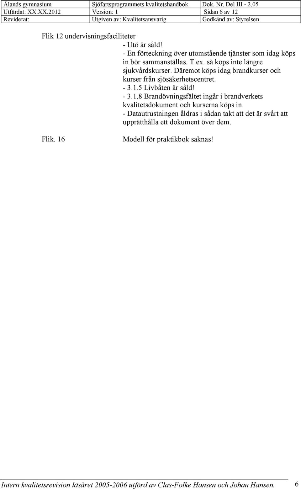 Däremot köps idag brandkurser och kurser från sjösäkerhetscentret. - 3.1.5 Livbåten är såld! - 3.1.8 Brandövningsfältet ingår i brandverkets kvalitetsdokument och kurserna köps in.