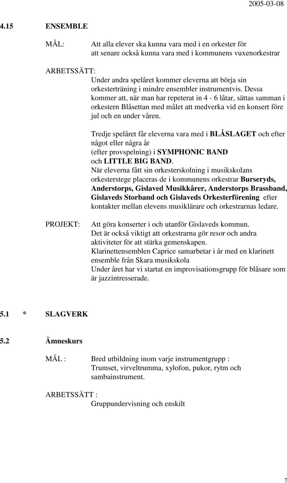 Dessa kommer att, när man har repeterat in 4-6 låtar, sättas samman i orkestern Blåsettan med målet att medverka vid en konsert före jul och en under våren.
