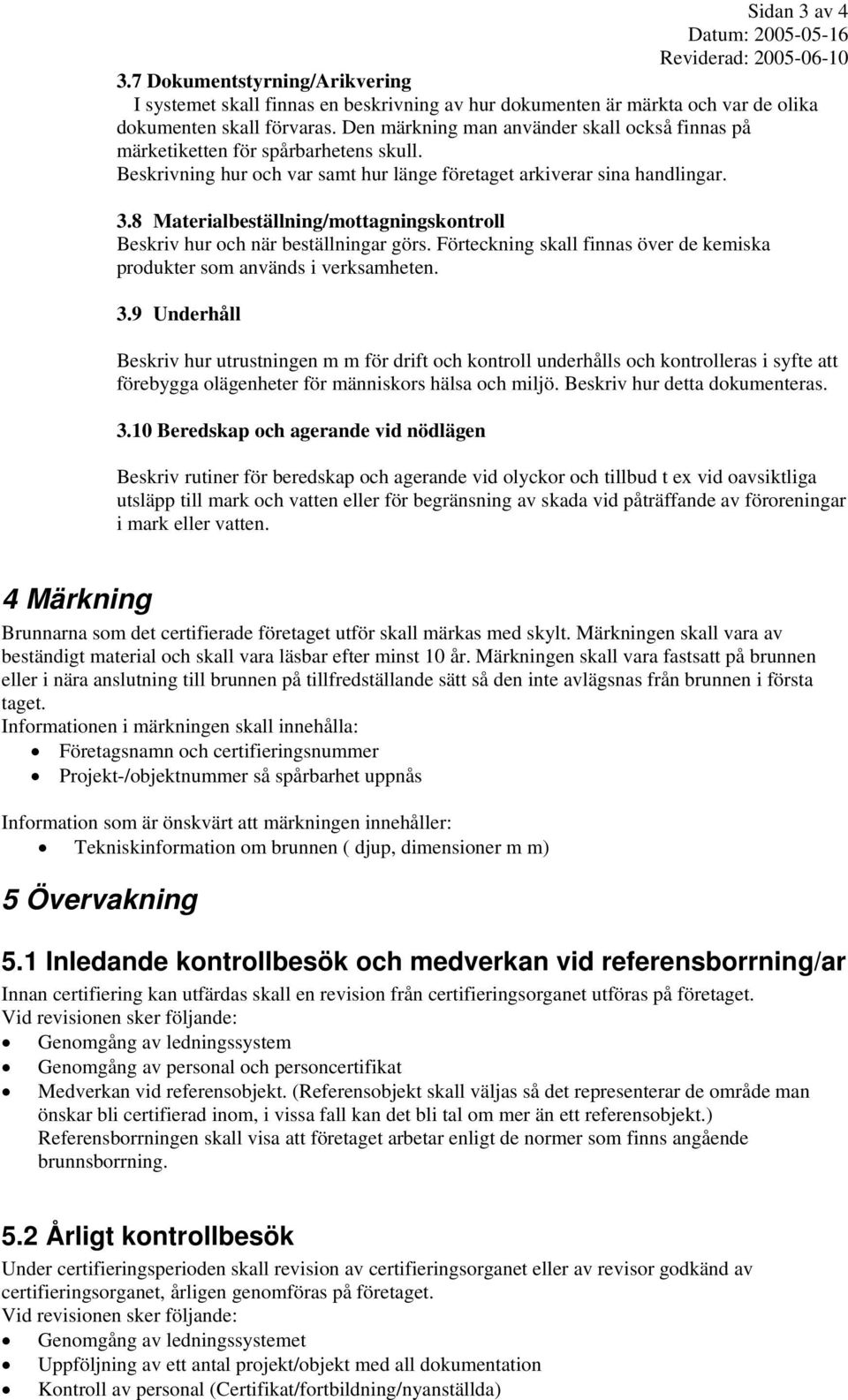 8 Materialbeställning/mottagningskontroll Beskriv hur och när beställningar görs. Förteckning skall finnas över de kemiska produkter som används i verksamheten. 3.